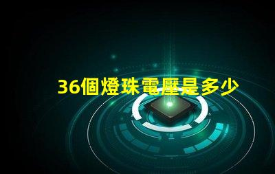 36個燈珠電壓是多少 36顆led燈珠串聯(lián)電壓